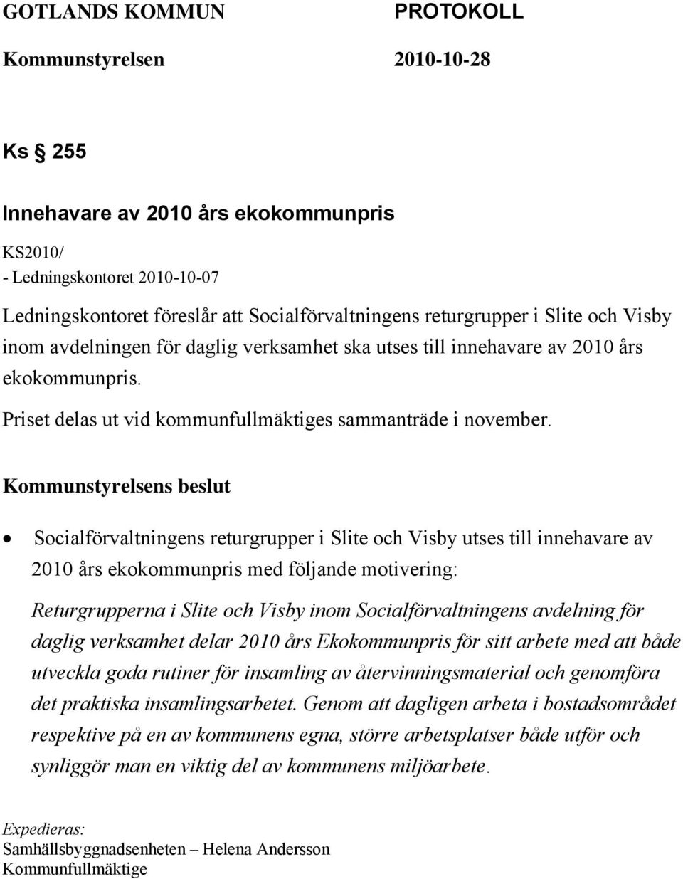 Kommunstyrelsens beslut Socialförvaltningens returgrupper i Slite och Visby utses till innehavare av 2010 års ekokommunpris med följande motivering: Returgrupperna i Slite och Visby inom