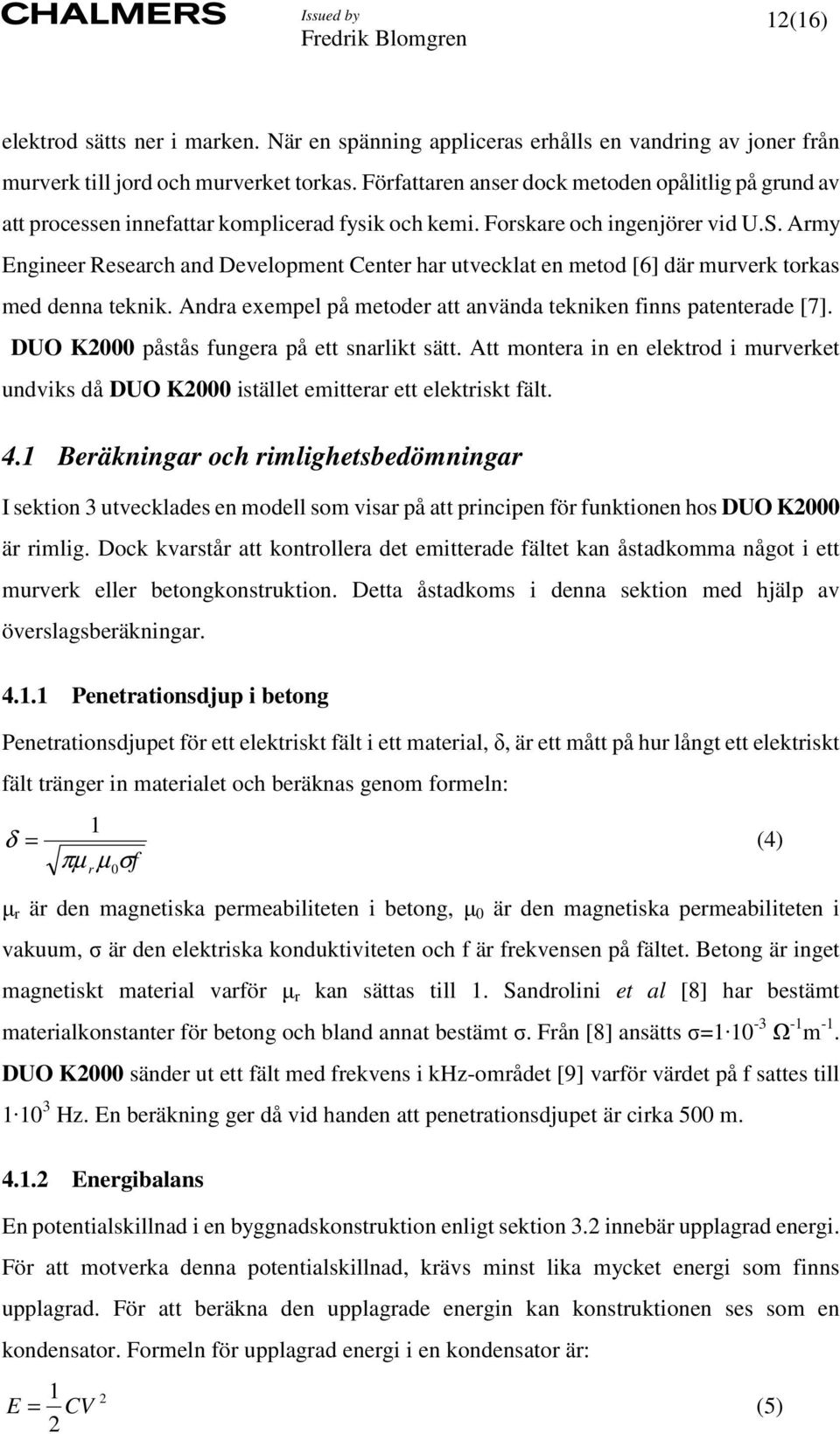 Army Engineer Research and Development Center har utvecklat en metod [6] där murverk torkas med denna teknik. Andra exempel på metoder att använda tekniken finns patenterade [7].