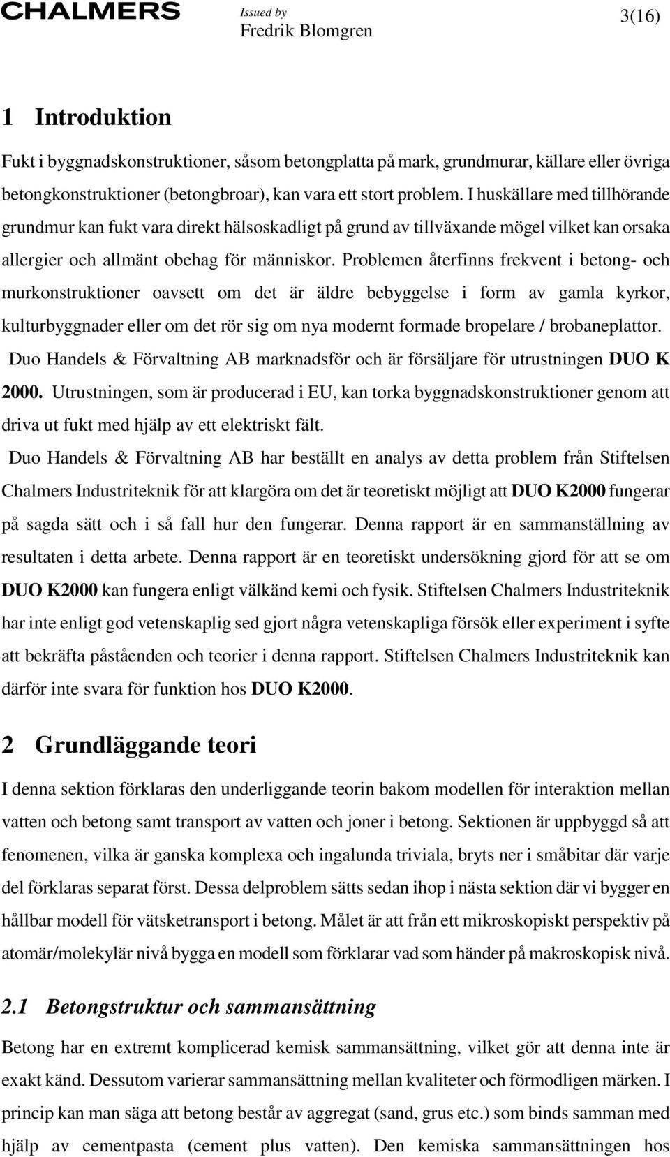 Problemen återfinns frekvent i betong- och murkonstruktioner oavsett om det är äldre bebyggelse i form av gamla kyrkor, kulturbyggnader eller om det rör sig om nya modernt formade bropelare /