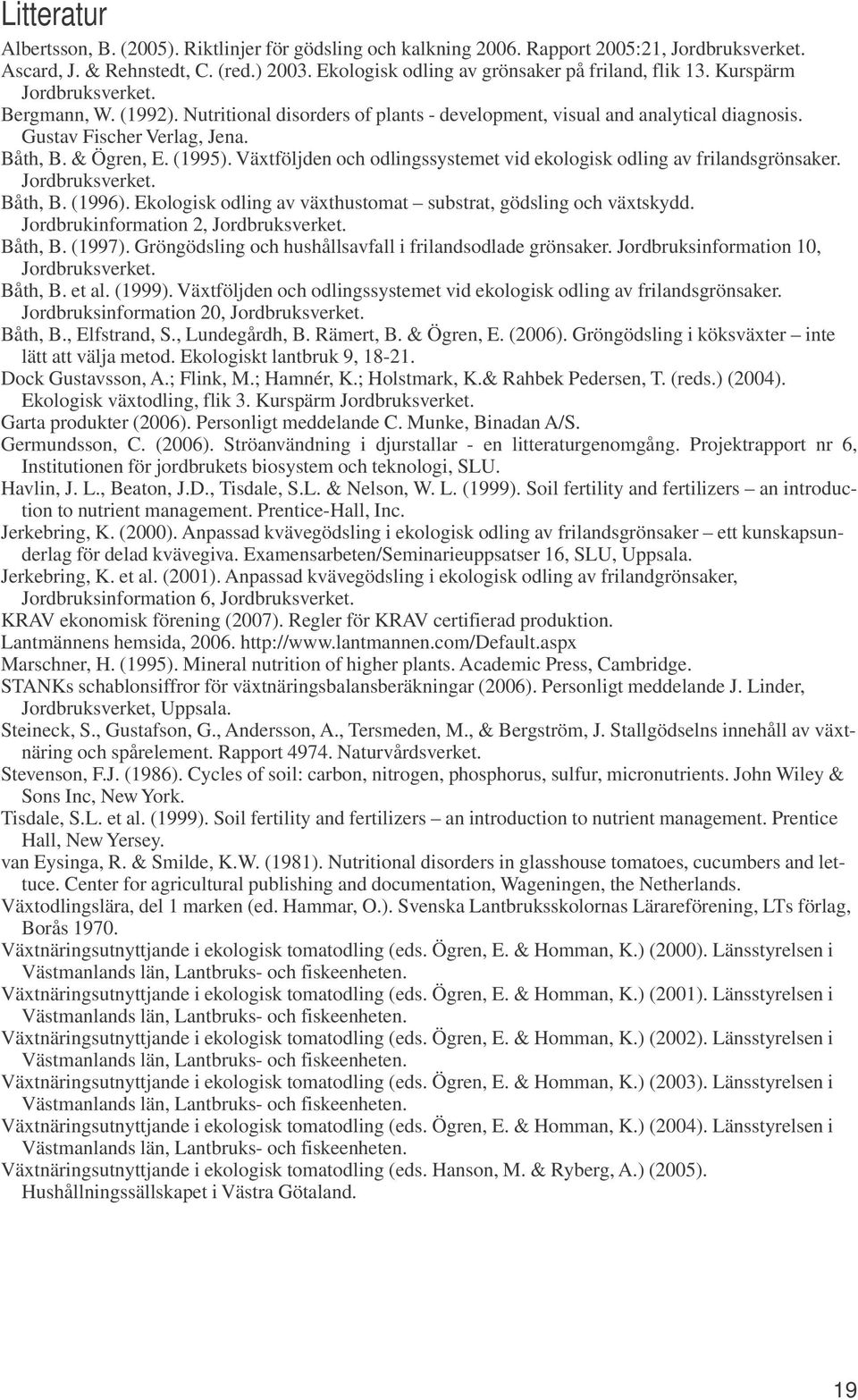 Gustav Fischer Verlag, Jena. Båth, B. & Ögren, E. (1995). Växtföljden och odlingssystemet vid ekologisk odling av frilandsgrönsaker. Jordbruksverket. Båth, B. (1996).