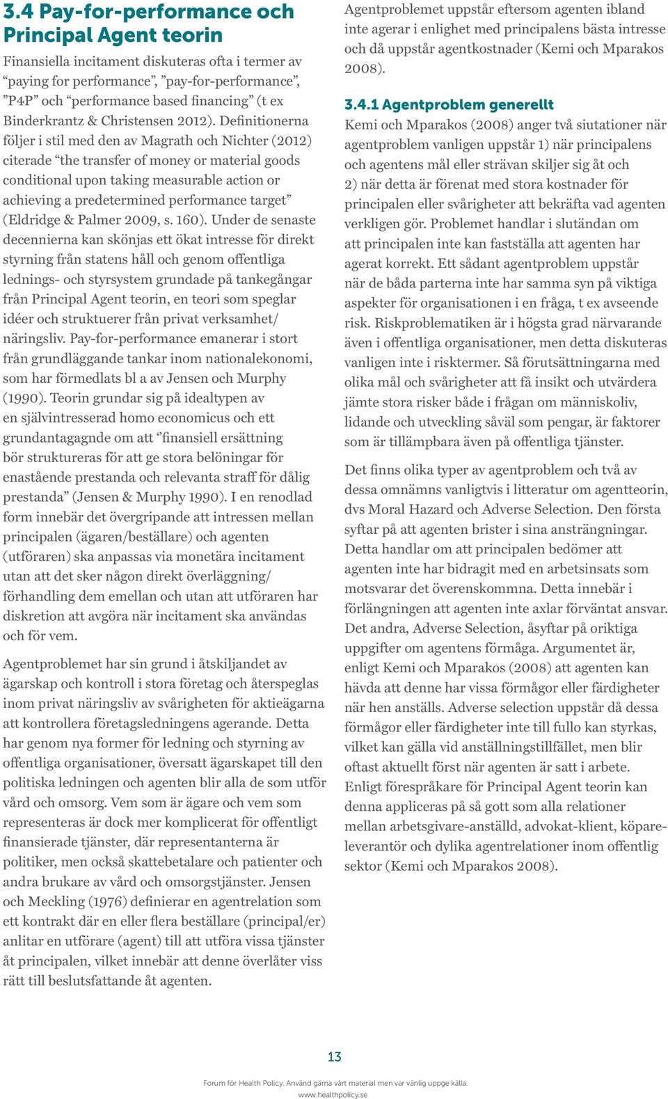 Definitionerna följer i stil med den av Magrath och Nichter (2012) citerade the transfer of money or material goods conditional upon taking measurable action or achieving a predetermined performance