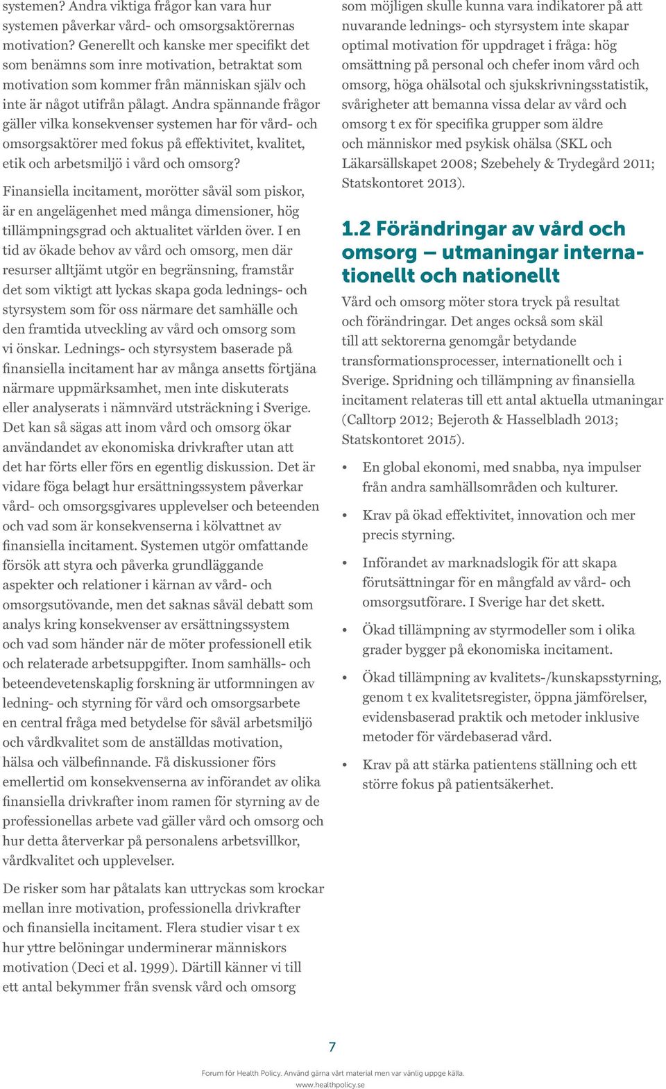 Andra spännande frågor gäller vilka konsekvenser systemen har för vård- och omsorgsaktörer med fokus på effektivitet, kvalitet, etik och arbetsmiljö i vård och omsorg?