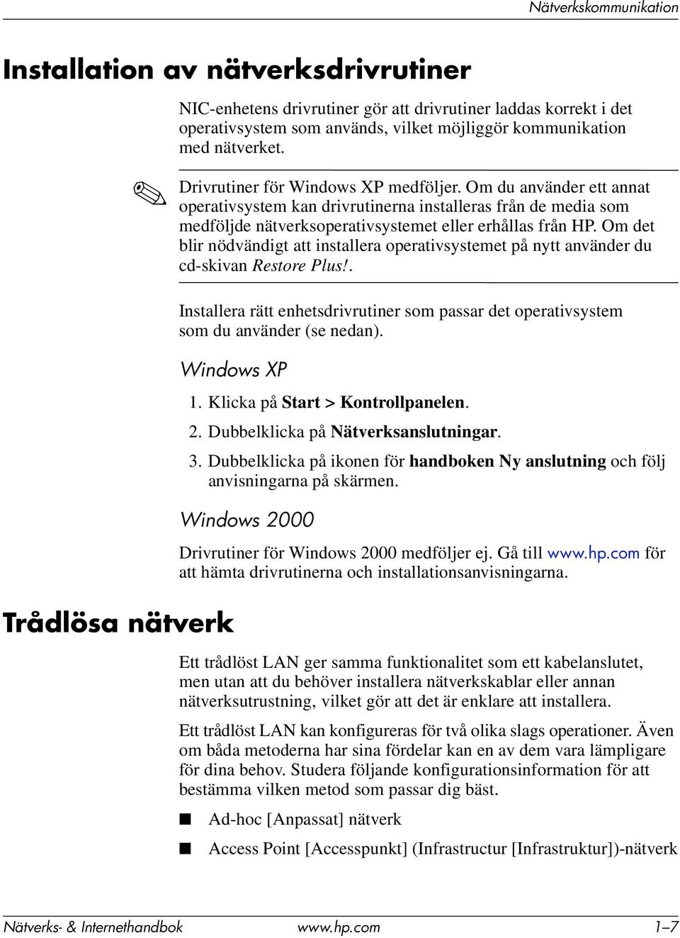 Om det blir nödvändigt att installera operativsystemet på nytt använder du cd-skivan Restore Plus!. Installera rätt enhetsdrivrutiner som passar det operativsystem som du använder (se nedan).