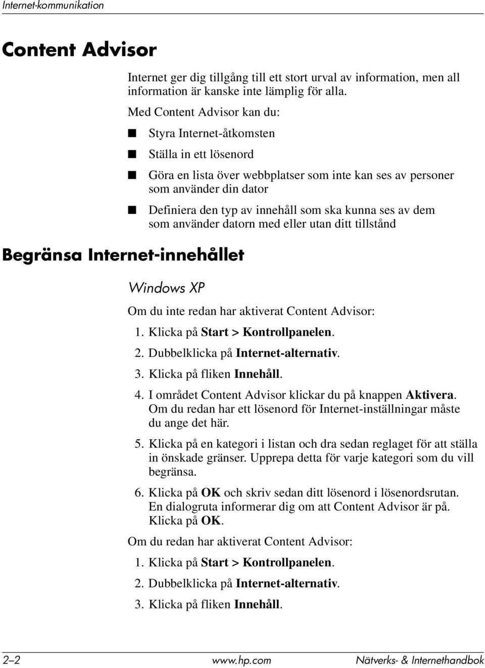 den typ av innehåll som ska kunna ses av dem som använder datorn med eller utan ditt tillstånd Windows XP Om du inte redan har aktiverat Content Advisor: 1. Klicka på Start > Kontrollpanelen. 2.