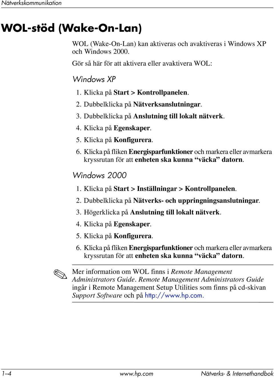 Klicka på fliken Energisparfunktioner och markera eller avmarkera kryssrutan för att enheten ska kunna väcka datorn. Windows 2000 1. Klicka på Start > Inställningar > Kontrollpanelen. 2. Dubbelklicka på Nätverks- och uppringningsanslutningar.