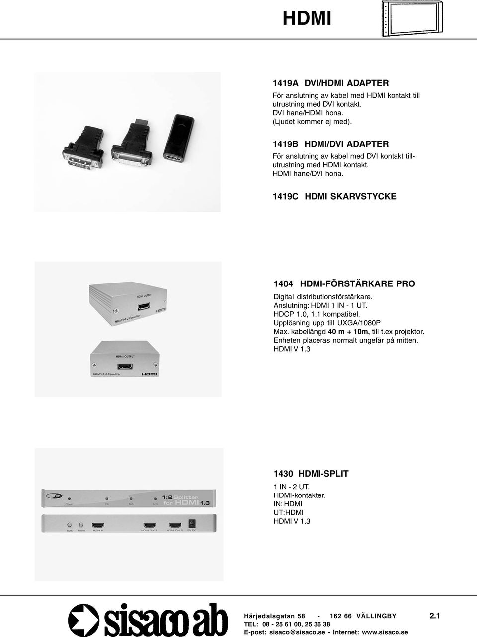 1419C HDMI SKARVSTYCKE 1404 HDMI-FÖRSTÄRKARE PRO Digital distributionsförstärkare. Anslutning: HDMI 1 IN - 1 UT. HDCP 1.0, 1.1 kompatibel.