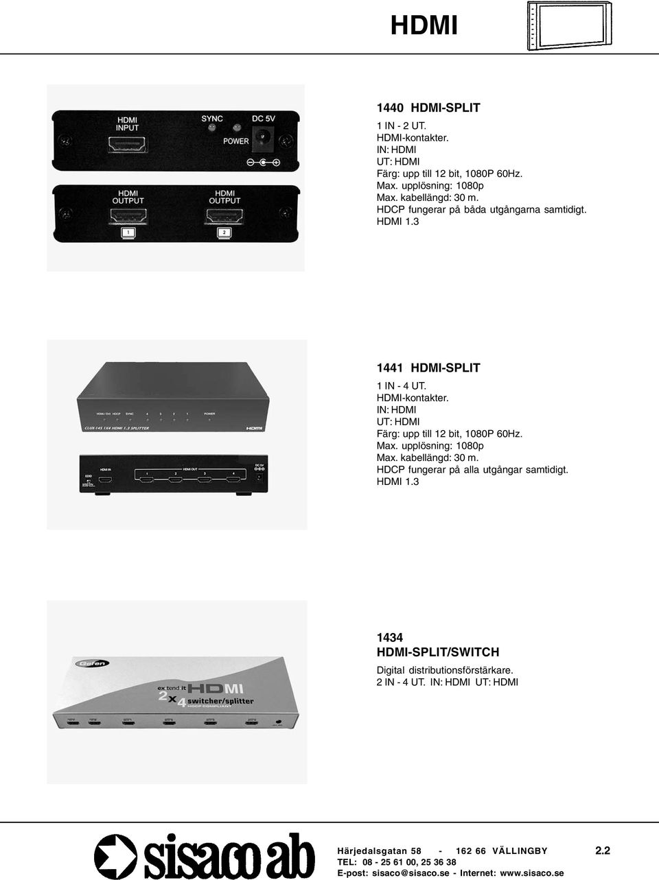 IN: HDMI UT: HDMI Färg: upp till 12 bit, 1080P 60Hz. Max. upplösning: 1080p Max. kabellängd: 30 m.