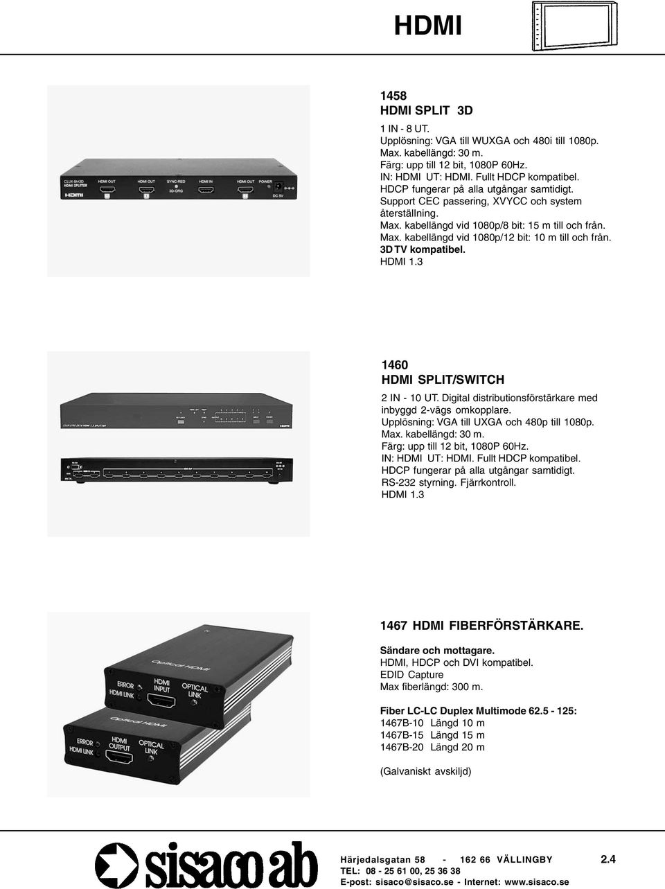 3D TV kompatibel. HDMI 1.3 1460 HDMI SPLIT/SWITCH 2 IN - 10 UT. Digital distributionsförstärkare med inbyggd 2-vägs omkopplare. Upplösning: VGA till UXGA och 480p till 1080p. Max. kabellängd: 30 m.