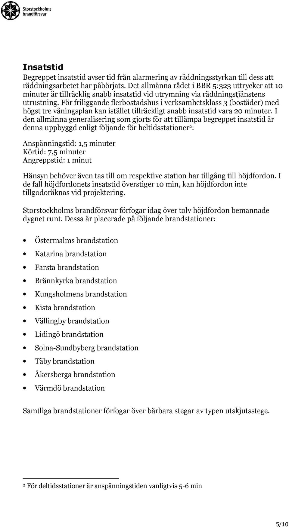 För friliggande flerbostadshus i verksamhetsklass 3 (bostäder) med högst tre våningsplan kan istället tillräckligt snabb insatstid vara 20 minuter.