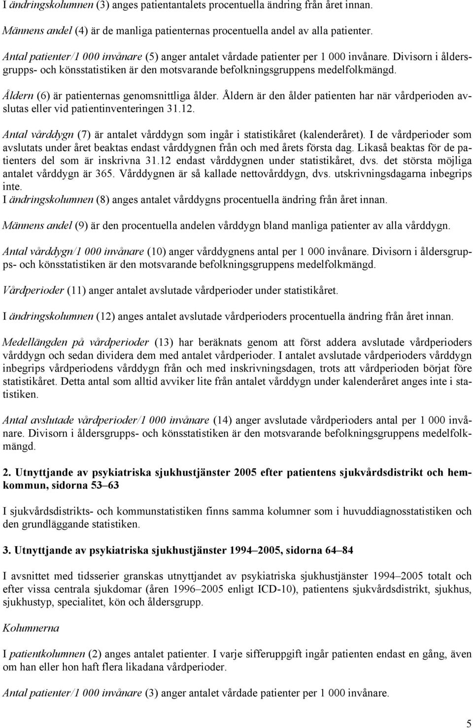 Åldern (6) är patienternas genomsnittliga ålder. Åldern är den ålder patienten har när vårdperioden avslutas eller vid patientinventeringen 31.12.