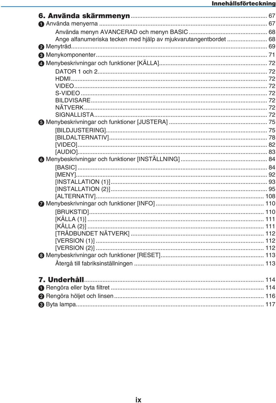 .. 72 Menybeskrivningar och funktioner [JUSTERA]... 75 [BILDJUSTERING]... 75 [BILDALTERNATIV]... 78 [VIDEO]... 82 [AUDIO]... 83 Menybeskrivningar och funktioner [INSTÄLLNING]... 84 [BASIC]... 84 [MENY].