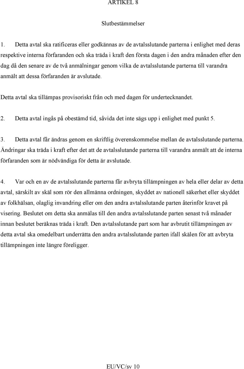 då den senare av de två anmälningar genom vilka de avtalsslutande parterna till varandra anmält att dessa förfaranden är avslutade.