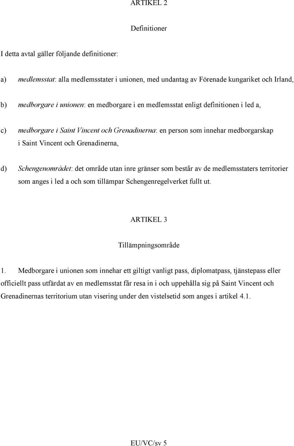 inre gränser som består av de medlemsstaters territorier som anges i led a och som tillämpar Schengenregelverket fullt ut. ARTIKEL 3 Tillämpningsområde 1.