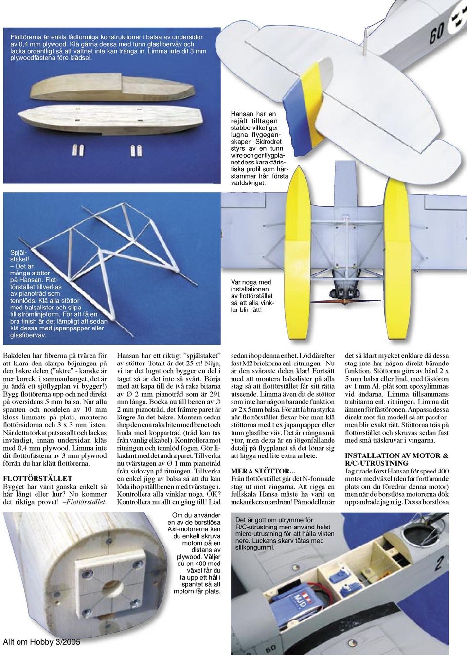 Sidrodret styrs av en tunn wire och ger flygplanet dess karaktäristiska profi l som härstammar från första världskriget. Spjälstaket! Det är många stöttor på Hansan.