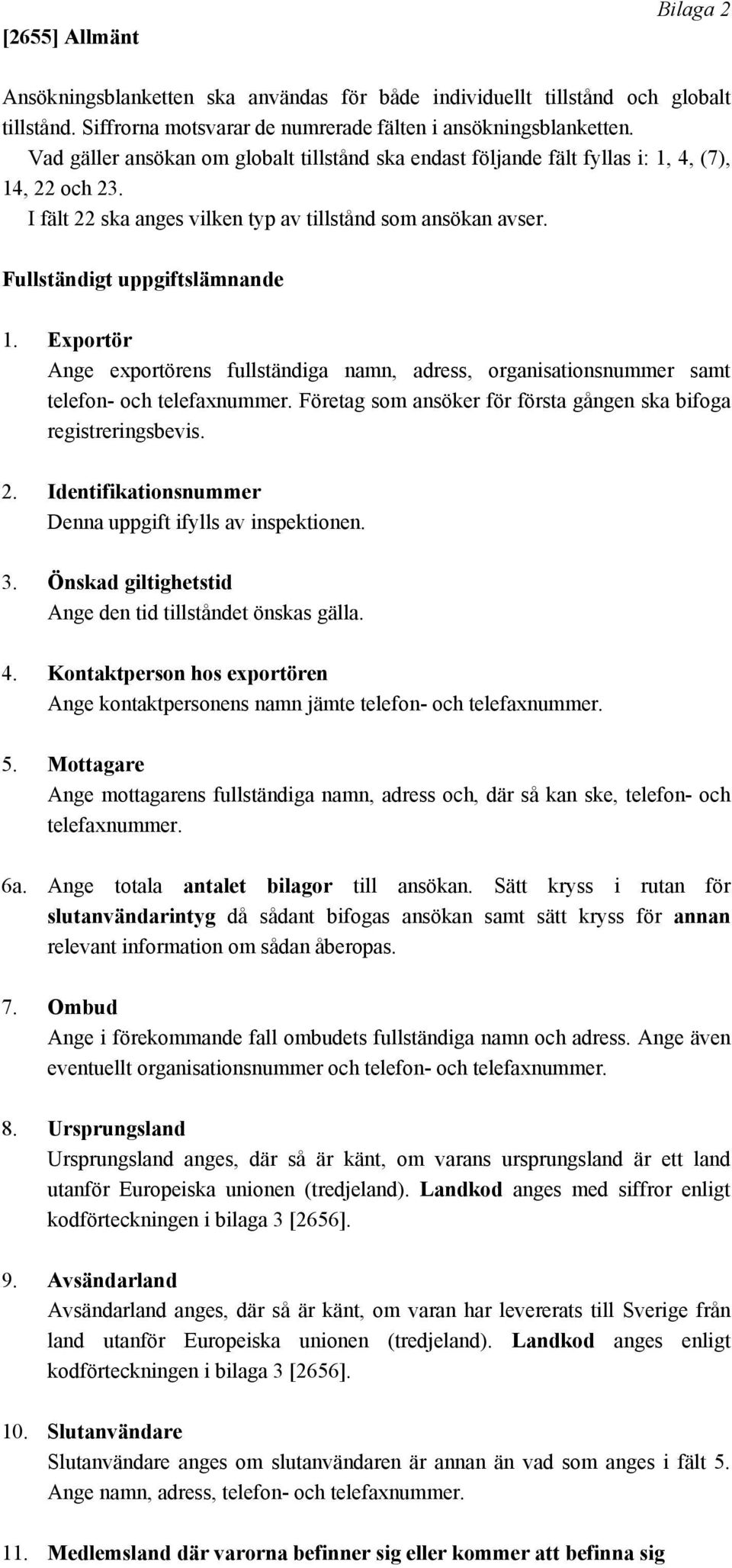 Exportör Ange exportörens fullständiga namn, adress, organisationsnummer samt telefon- och telefaxnummer. Företag som ansöker för första gången ska bifoga registreringsbevis. 2.