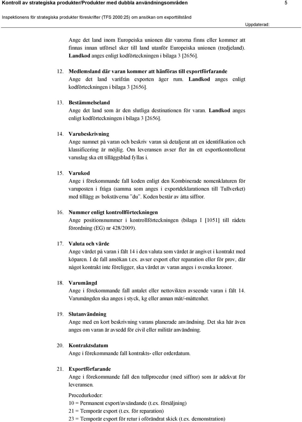 Medlemsland där varan kommer att hänföras till exportförfarande Ange det land varifrån exporten äger rum. Landkod anges enligt kodförteckningen i bilaga 3 [2656]. 13.