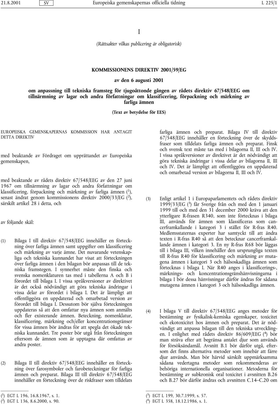 ANTAGIT DETTA DIREKTIV med beaktande av Fördraget om upprättandet av Europeiska gemenskapen, med beaktande av rådets direktiv 67/548/EEG av den 27 juni 1967 om tillnärmning av lagar och andra