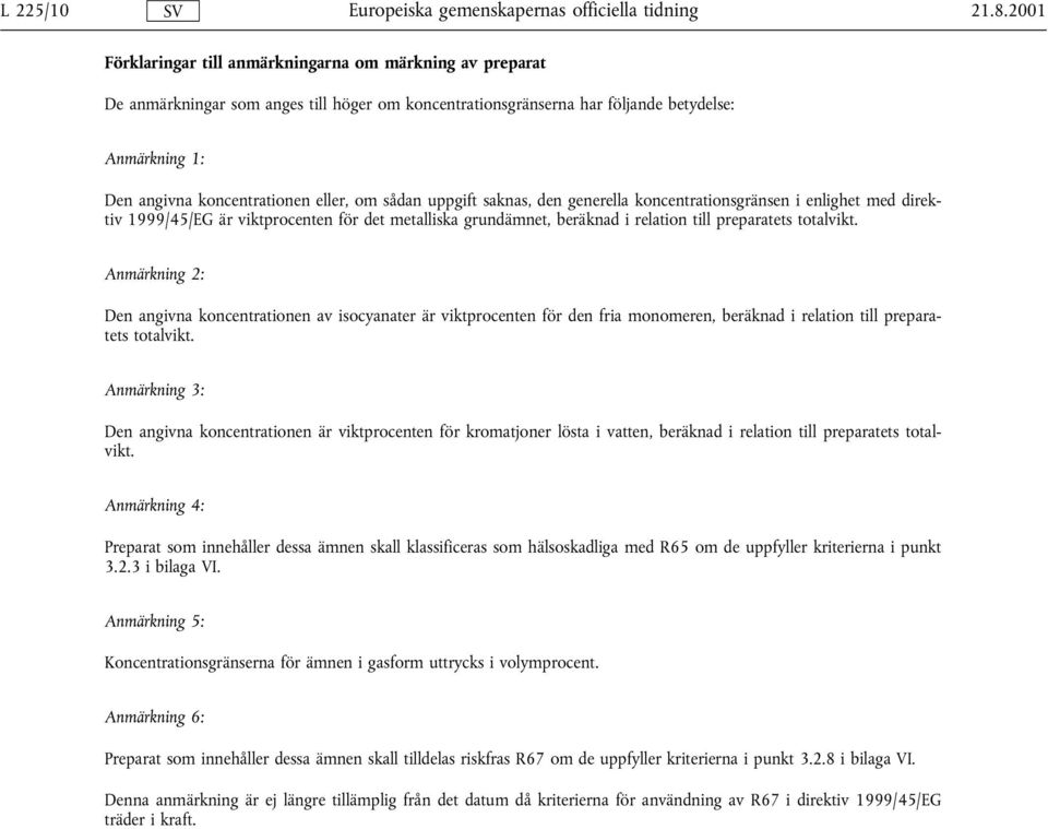 om sådan uppgift saknas, den generella koncentrationsgränsen i enlighet med direktiv 1999/45/EG är viktprocenten för det metalliska grundämnet, beräknad i relation till preparatets totalvikt.