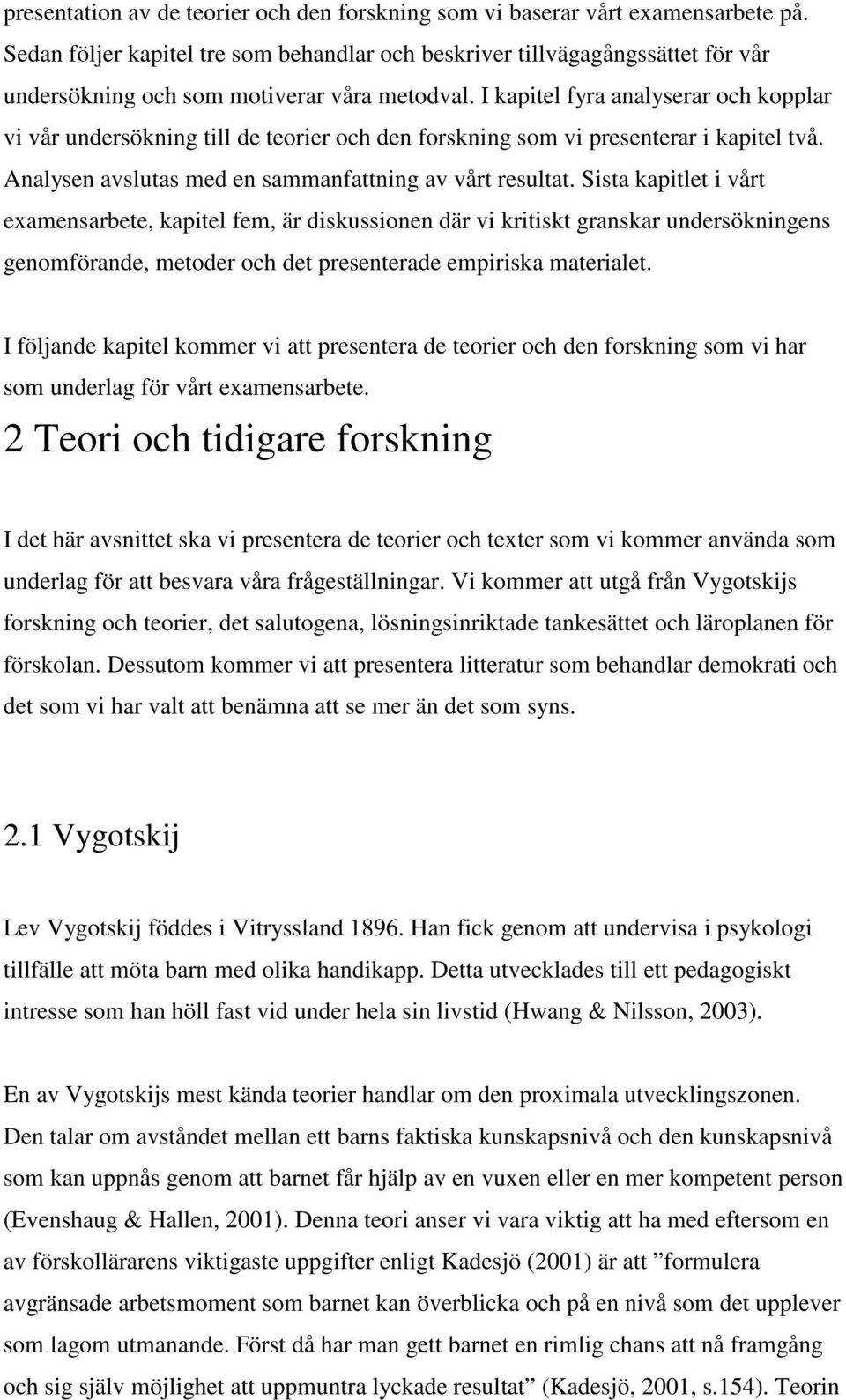 I kapitel fyra analyserar och kopplar vi vår undersökning till de teorier och den forskning som vi presenterar i kapitel två. Analysen avslutas med en sammanfattning av vårt resultat.