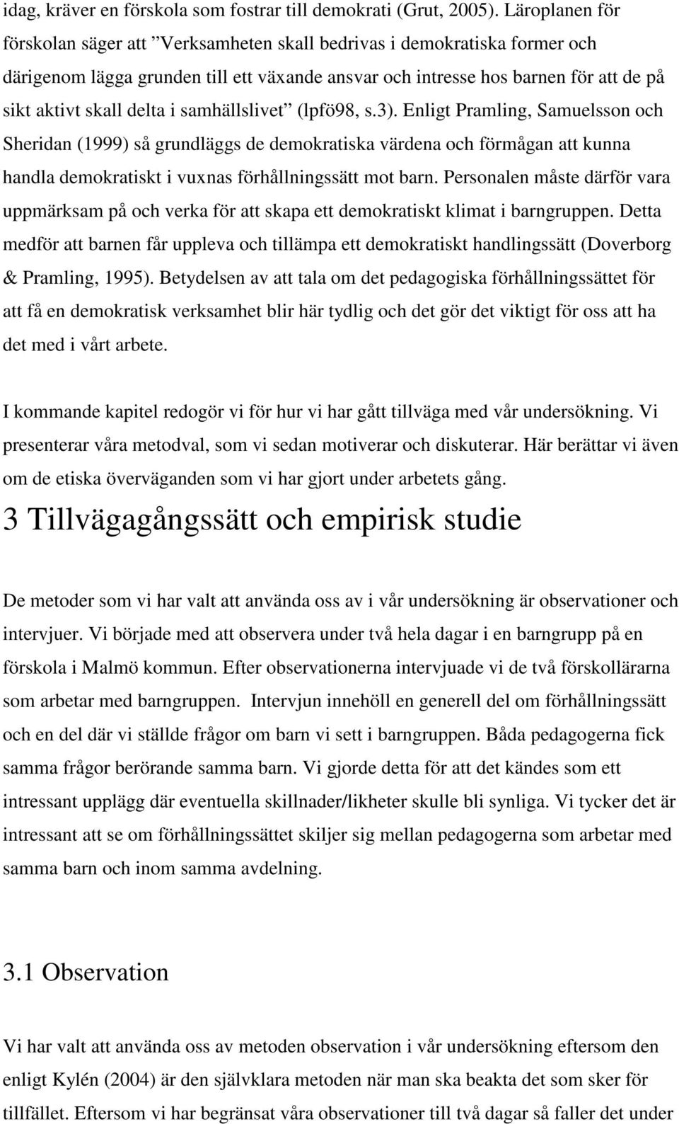 i samhällslivet (lpfö98, s.3). Enligt Pramling, Samuelsson och Sheridan (1999) så grundläggs de demokratiska värdena och förmågan att kunna handla demokratiskt i vuxnas förhållningssätt mot barn.