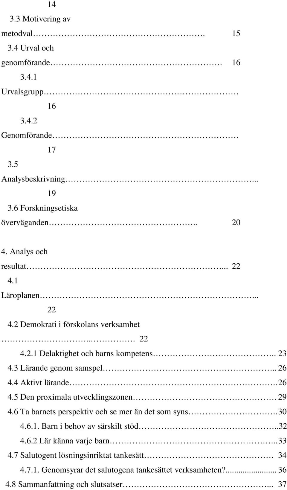 . 26 4.4 Aktivt lärande..26 4.5 Den proximala utvecklingszonen 29 4.6 Ta barnets perspektiv och se mer än det som syns..30 4.6.1. Barn i behov av särskilt stöd..32 4.6.2 Lär känna varje barn.