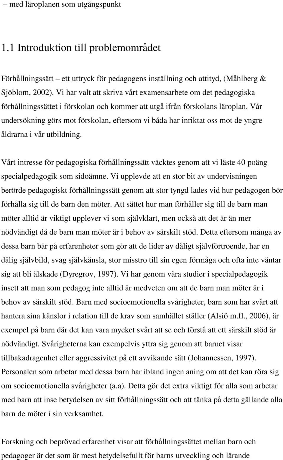 Vår undersökning görs mot förskolan, eftersom vi båda har inriktat oss mot de yngre åldrarna i vår utbildning.