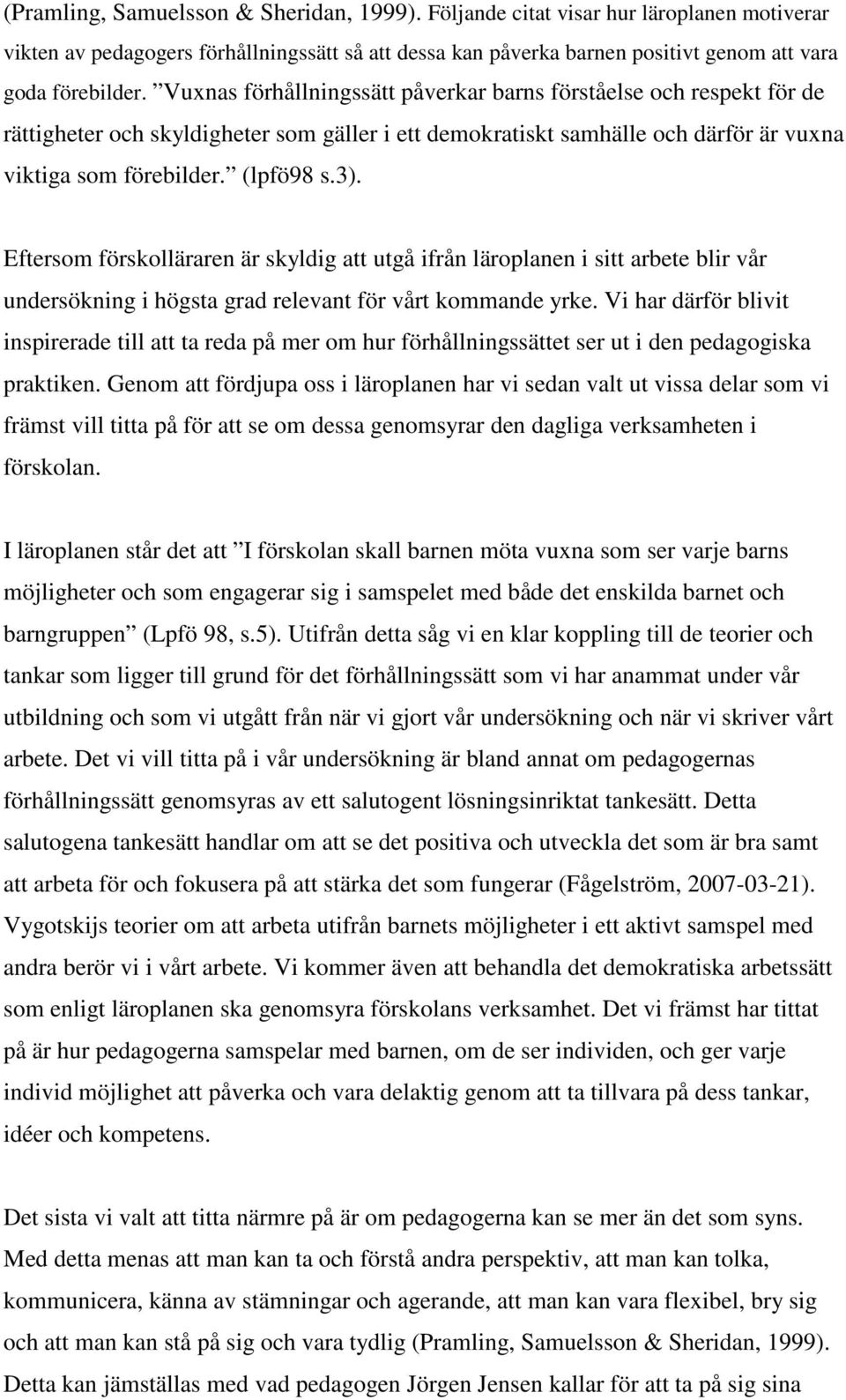 Eftersom förskolläraren är skyldig att utgå ifrån läroplanen i sitt arbete blir vår undersökning i högsta grad relevant för vårt kommande yrke.