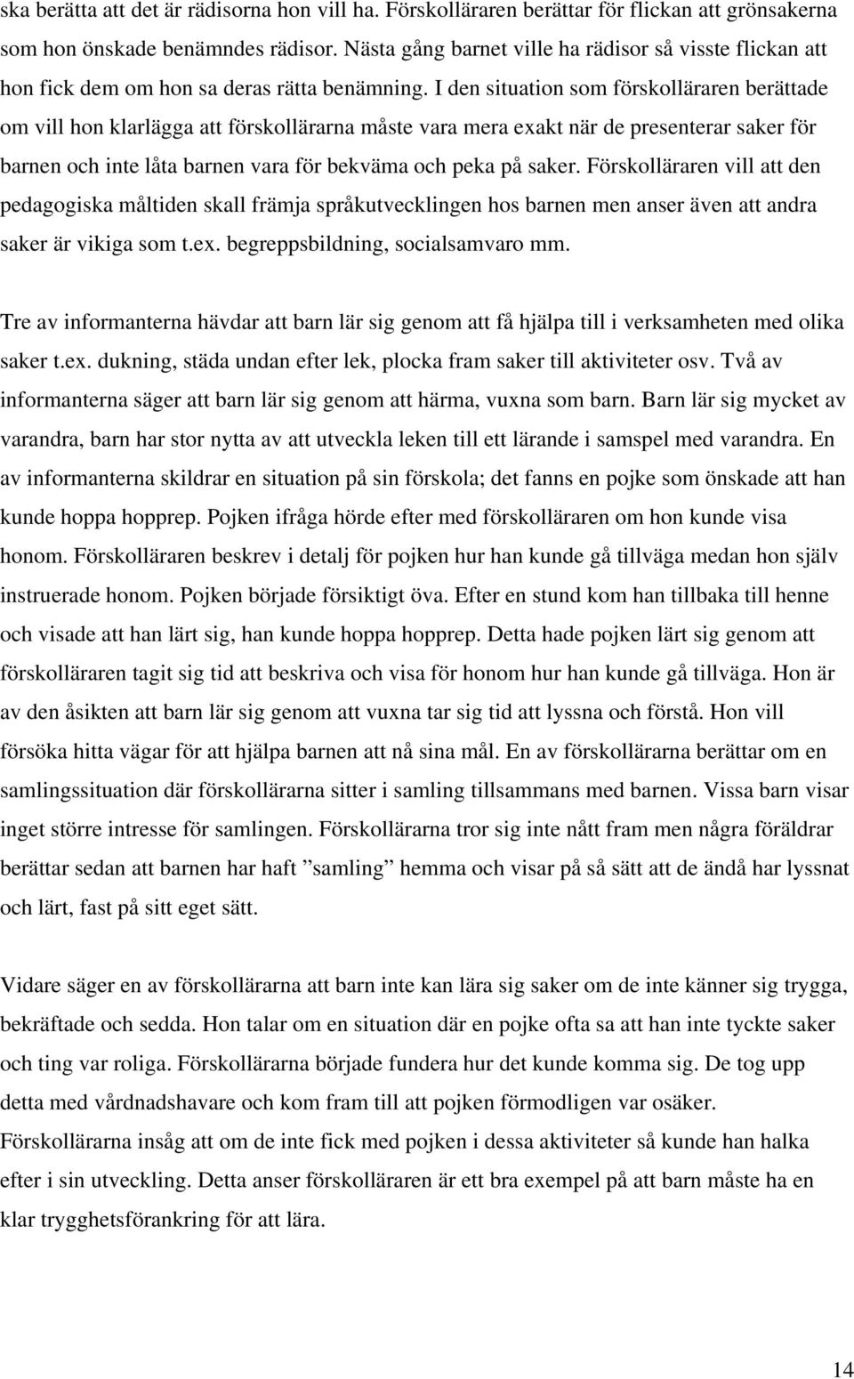 I den situation som förskolläraren berättade om vill hon klarlägga att förskollärarna måste vara mera exakt när de presenterar saker för barnen och inte låta barnen vara för bekväma och peka på saker.