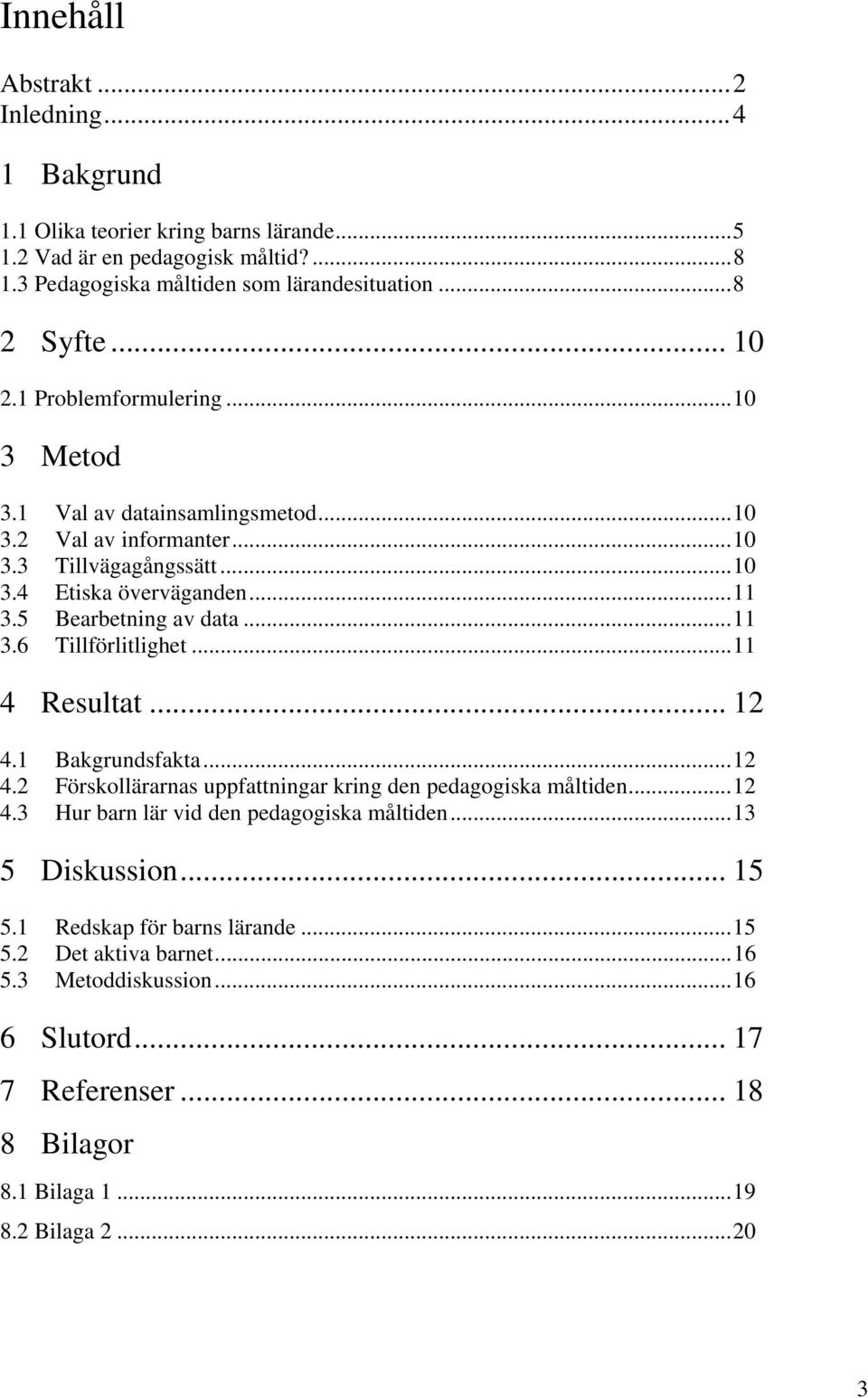 ..11 3.6 Tillförlitlighet...11 4 Resultat... 12 4.1 Bakgrundsfakta...12 4.2 Förskollärarnas uppfattningar kring den pedagogiska måltiden...12 4.3 Hur barn lär vid den pedagogiska måltiden.