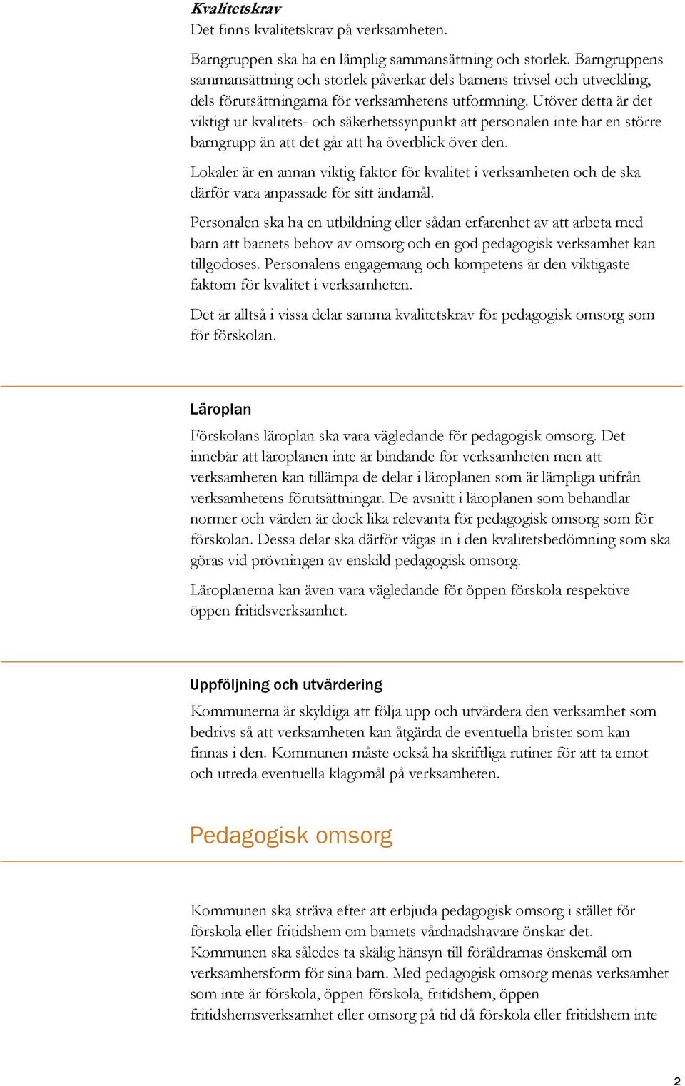 Utöver detta är det viktigt ur kvalitets- och säkerhetssynpunkt att personalen inte har en större barngrupp än att det går att ha överblick över den.