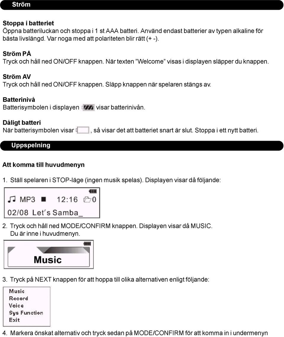 Batterinivå Batterisymbolen i displayen Dåligt batteri När batterisymbolen visar visar batterinivån., så visar det att batteriet snart är slut. Stoppa i ett nytt batteri.