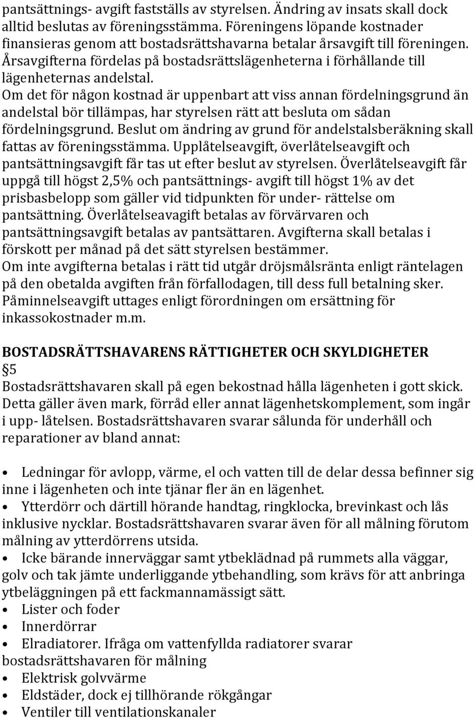 Årsavgifterna fördelas på bostadsrättslägenheterna i förhållande till lägenheternas andelstal.