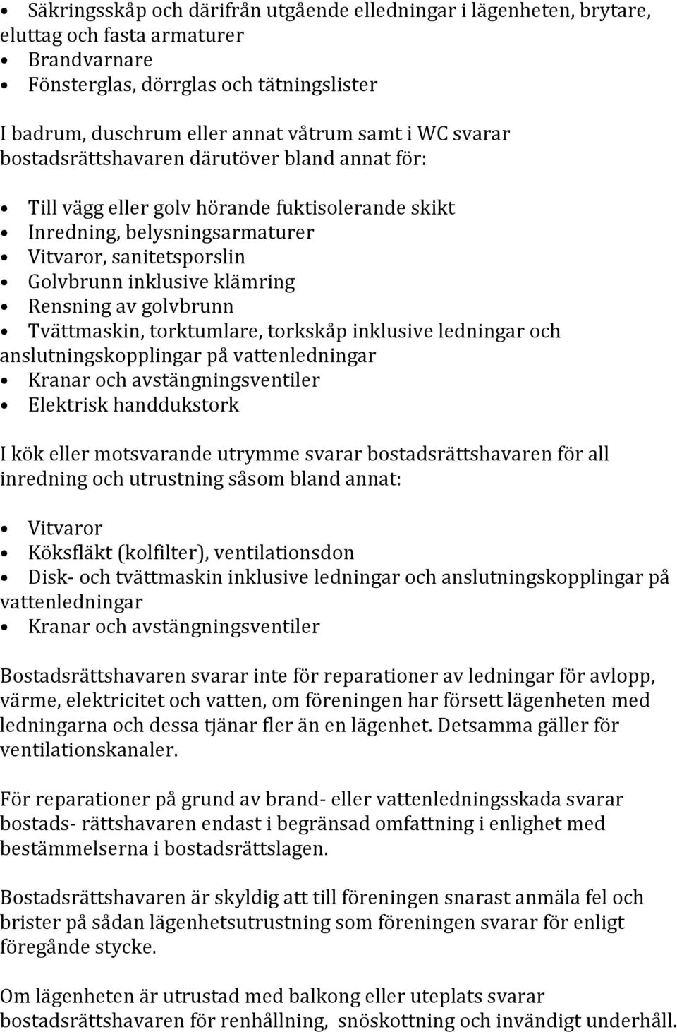 av golvbrunn Tvättmaskin, torktumlare, torkskåp inklusive ledningar och anslutningskopplingar på vattenledningar Kranar och avstängningsventiler Elektrisk handdukstork I kök eller motsvarande utrymme