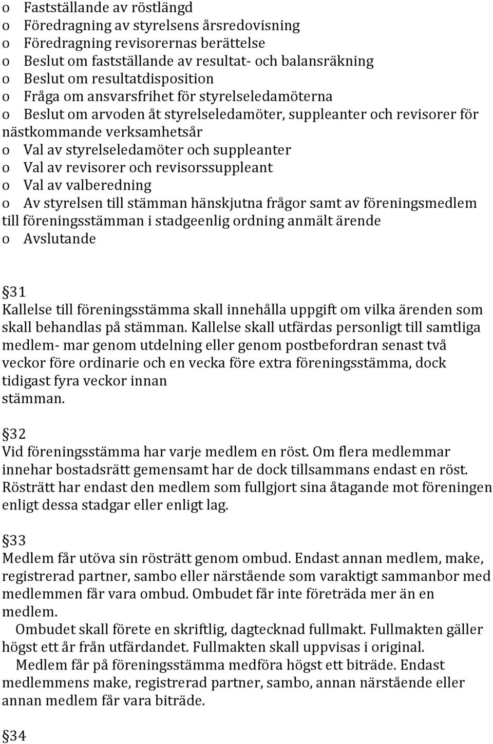 suppleanter o Val av revisorer och revisorssuppleant o Val av valberedning o Av styrelsen till stämman hänskjutna frågor samt av föreningsmedlem till föreningsstämman i stadgeenlig ordning anmält