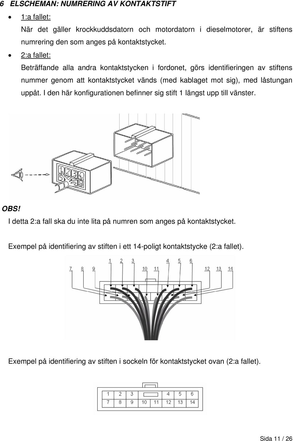 2:a fallet: Beträffande alla andra kontaktstycken i fordonet, görs identifieringen av stiftens nummer genom att kontaktstycket vänds (med kablaget mot sig), med