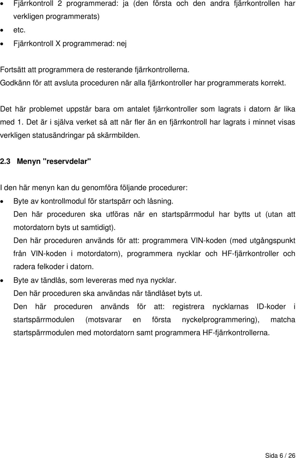 Det är i själva verket så att när fler än en fjärrkontroll har lagrats i minnet visas verkligen statusändringar på skärmbilden. 2.