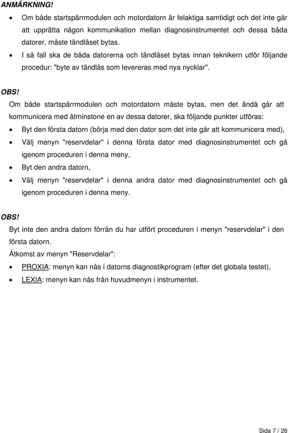 Om både startspärrmodulen och motordatorn måste bytas, men det ändå går att kommunicera med åtminstone en av dessa datorer, ska följande punkter utföras: Byt den första datorn (börja med den dator