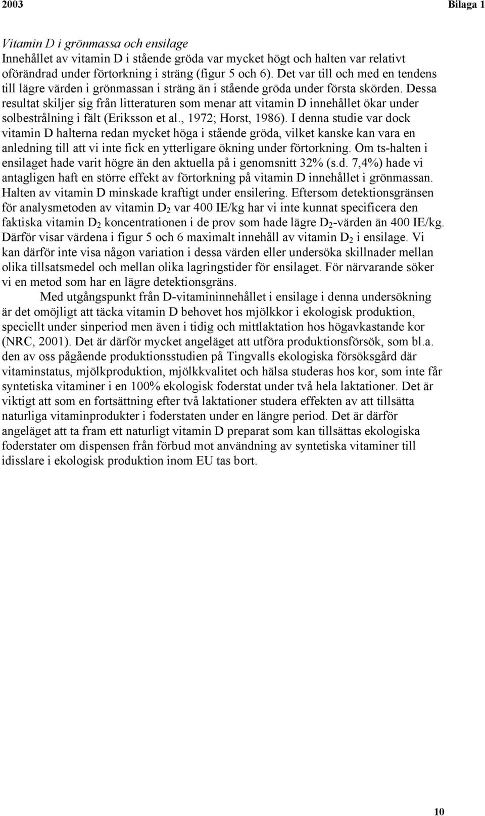 Dessa resultat skiljer sig från litteraturen som menar att vitamin D innehållet ökar under solbestrålning i fält (Eriksson et al., 1972; Horst, 1986).