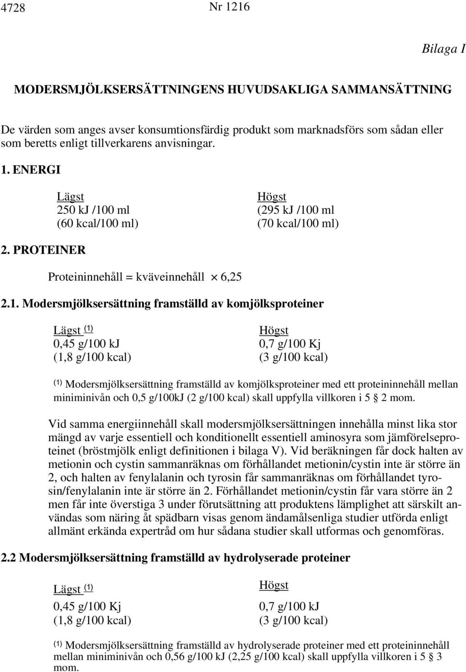 kj 0,7 g/100 Kj (1,8 g/100 kcal) (3 g/100 kcal) (1) Modersmjölksersättning framställd av komjölksproteiner med ett proteininnehåll mellan miniminivån och 0,5 g/100kj (2 g/100 kcal) skall uppfylla