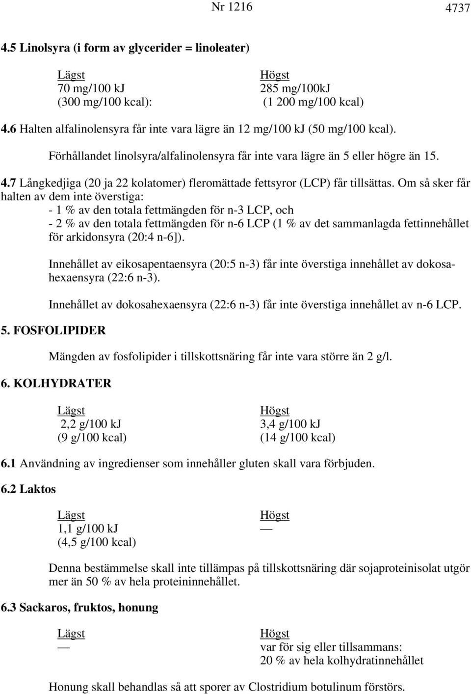 Om så sker får halten av dem inte överstiga: - 1 % av den totala fettmängden för n-3 LCP, och - 2 % av den totala fettmängden för n-6 LCP (1 % av det sammanlagda fettinnehållet för arkidonsyra (20:4