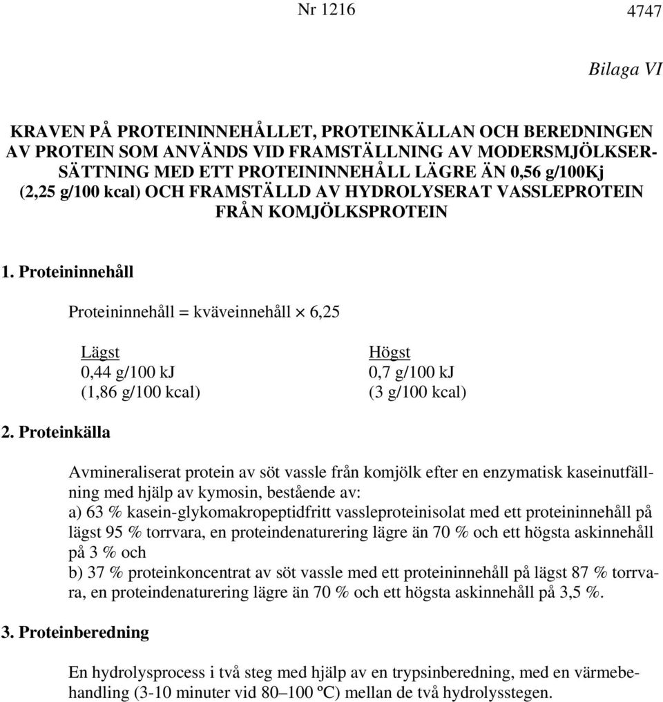 Proteinkälla Proteininnehåll = kväveinnehåll 6,25 0,44 g/100 kj 0,7 g/100 kj (1,86 g/100 kcal) (3 g/100 kcal) Avmineraliserat protein av söt vassle från komjölk efter en enzymatisk kaseinutfällning