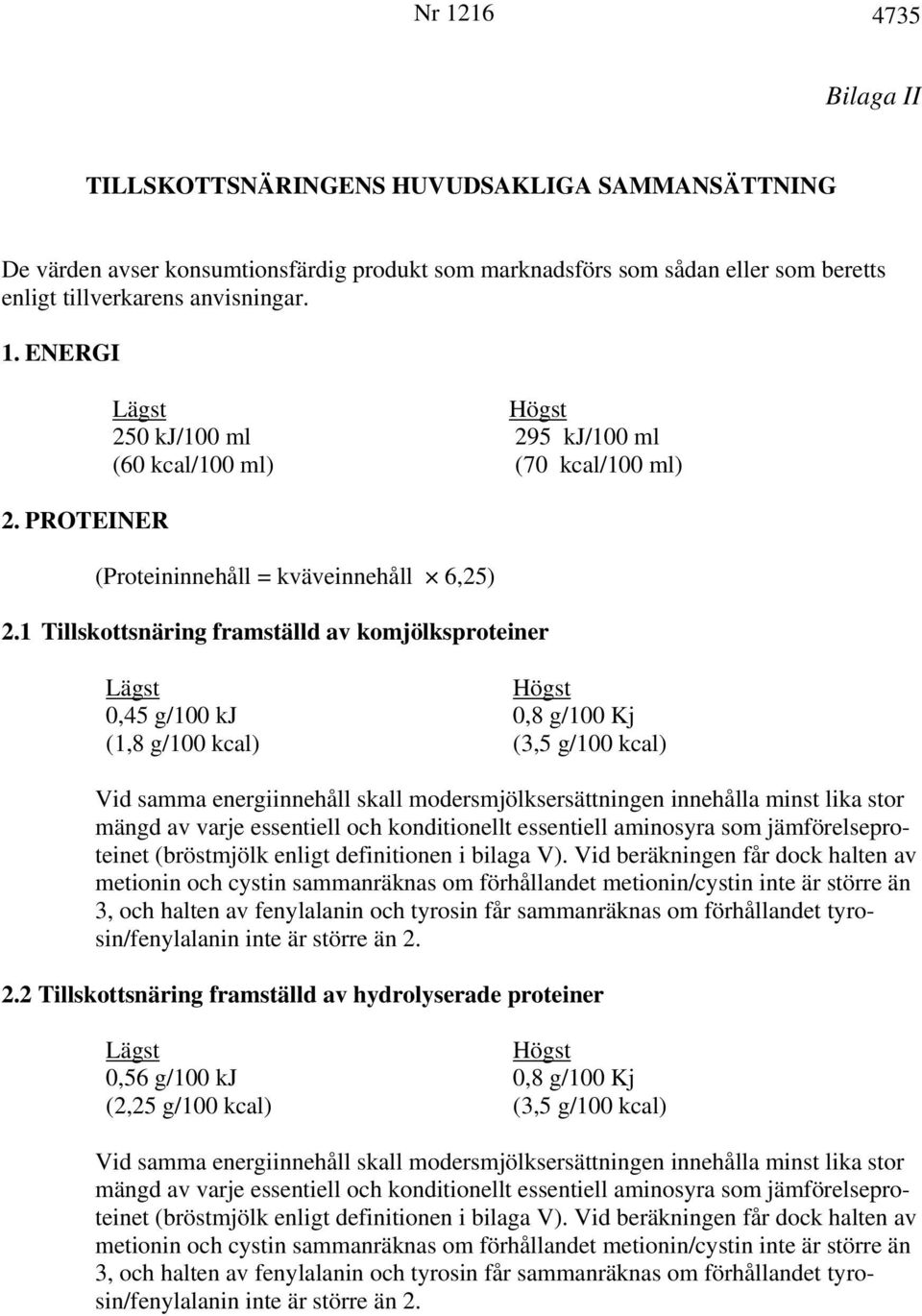 1 Tillskottsnäring framställd av komjölksproteiner 0,45 g/100 kj 0,8 g/100 Kj (1,8 g/100 kcal) (3,5 g/100 kcal) Vid samma energiinnehåll skall modersmjölksersättningen innehålla minst lika stor mängd