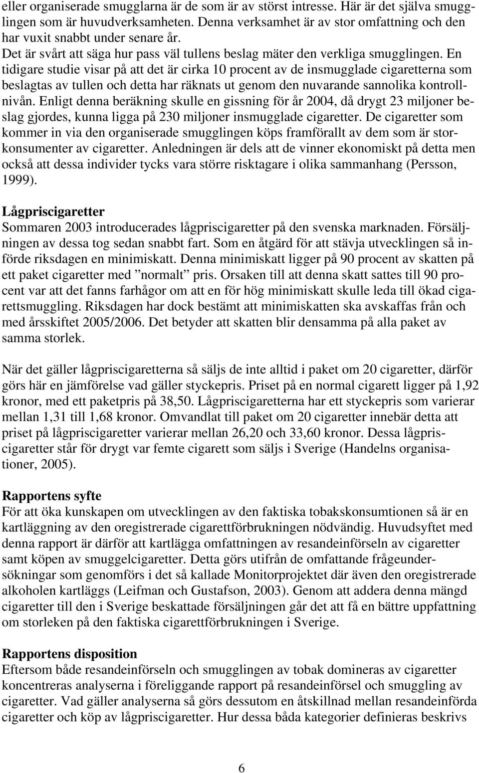 En tidigare studie visar på att det är cirka 10 procent av de insmugglade cigaretterna som beslagtas av tullen och detta har räknats ut genom den nuvarande sannolika kontrollnivån.