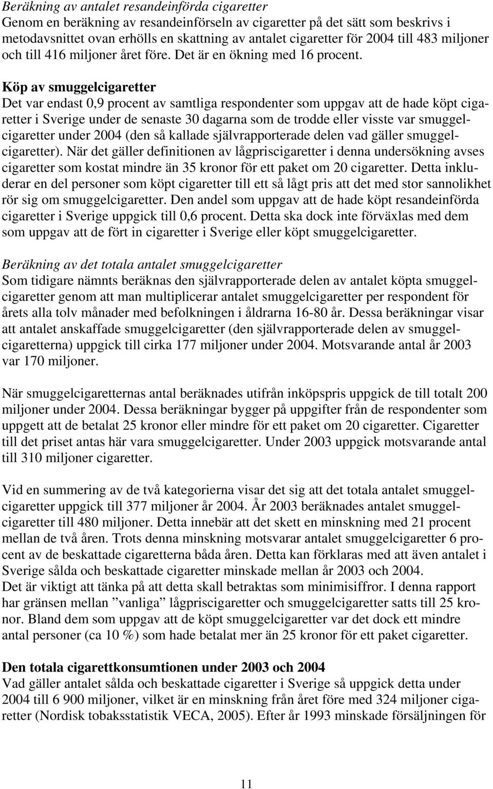 Köp av smuggelcigaretter Det var endast 0,9 procent av samtliga respondenter som uppgav att de hade köpt cigaretter i Sverige under de senaste 30 dagarna som de trodde eller visste var