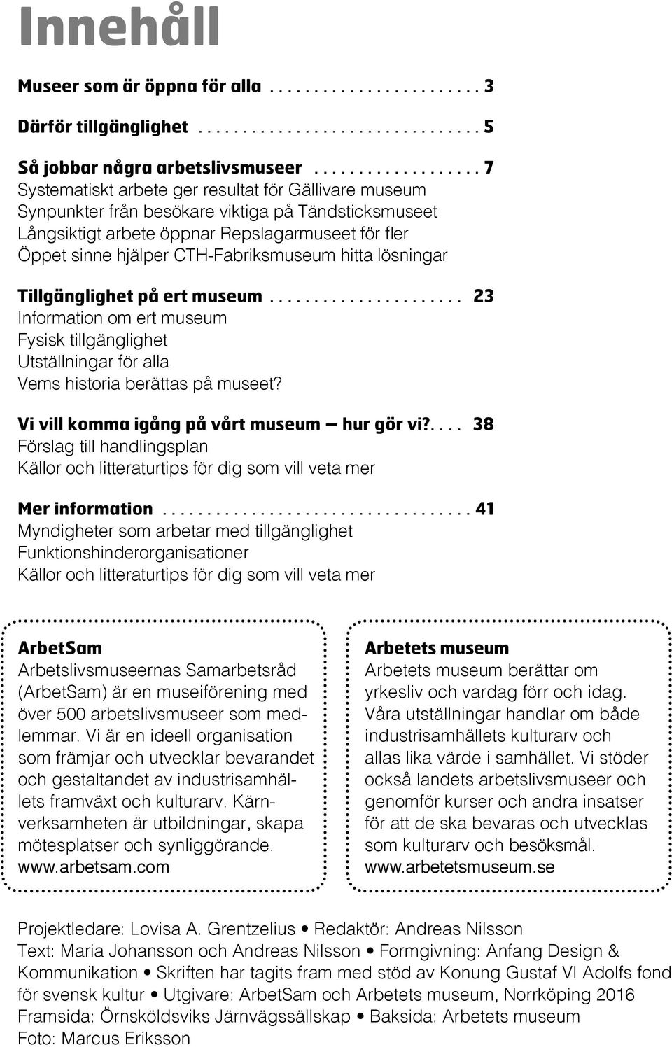 tillgänglighet Utställningar för alla Vems historia berättas på museet? Vi vill komma igång på vårt museum hur gör vi?