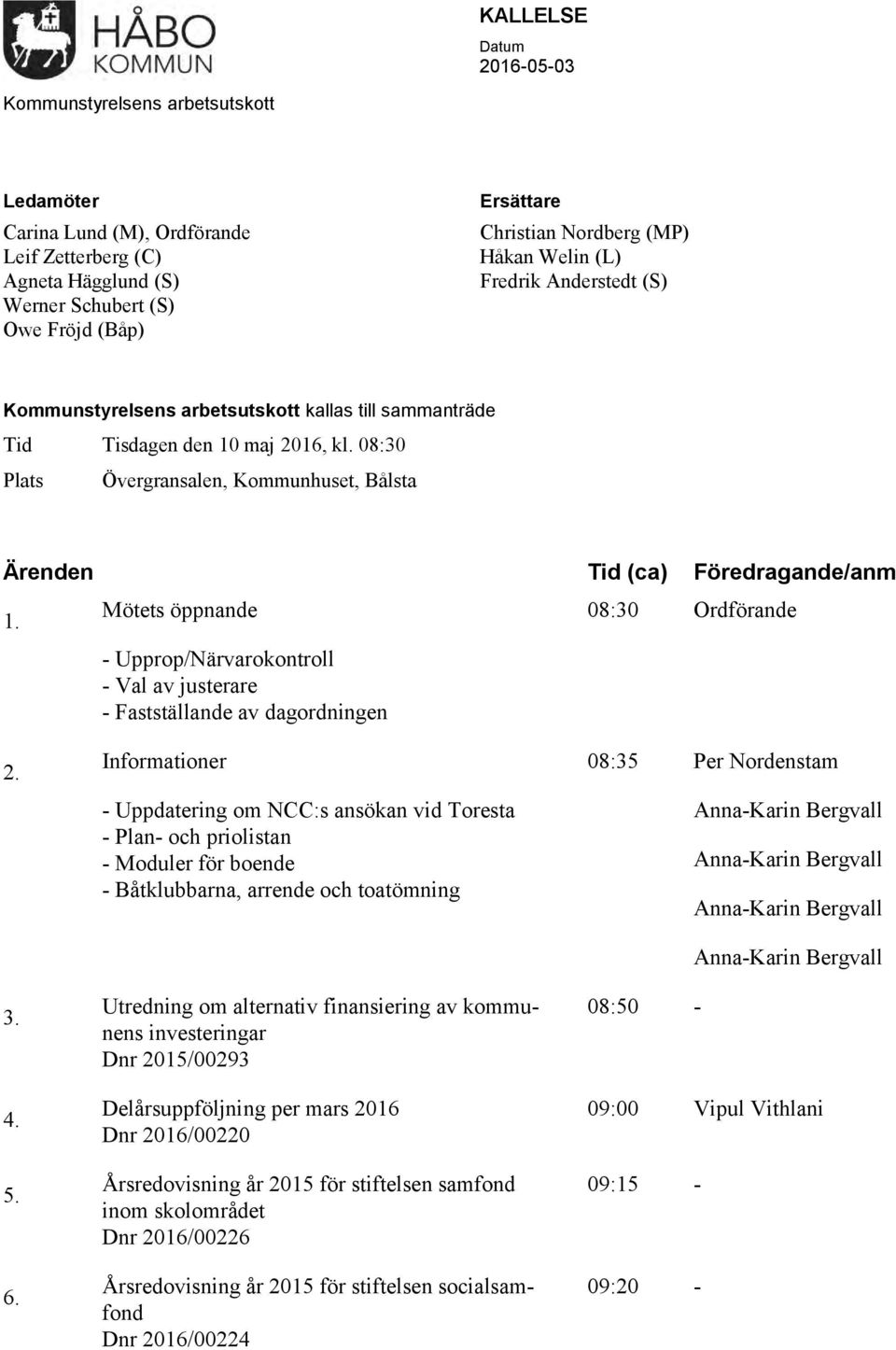 08:30 Plats Övergransalen, Kommunhuset, Bålsta Ärenden Tid (ca) Föredragande/anm 1. Mötets öppnande - Upprop/Närvarokontroll - Val av justerare - Fastställande av dagordningen 08:30 Ordförande 2. 3.