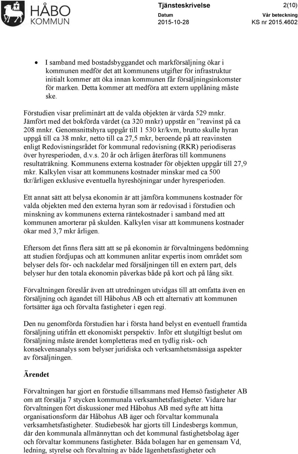 Detta kommer att medföra att extern upplåning måste ske. Förstudien visar preliminärt att de valda objekten är värda 529 mnkr.