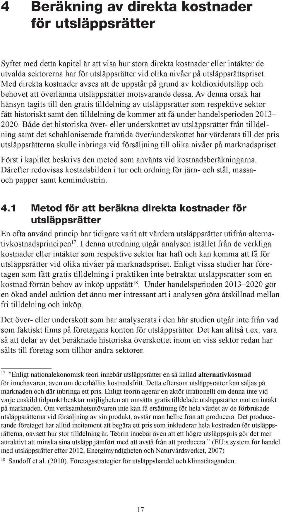 Av denna orsak har hänsyn tagits till den gratis tilldelning av utsläppsrätter som respektive sektor fått historiskt samt den tilldelning de kommer att få under handelsperioden 2013 2020.