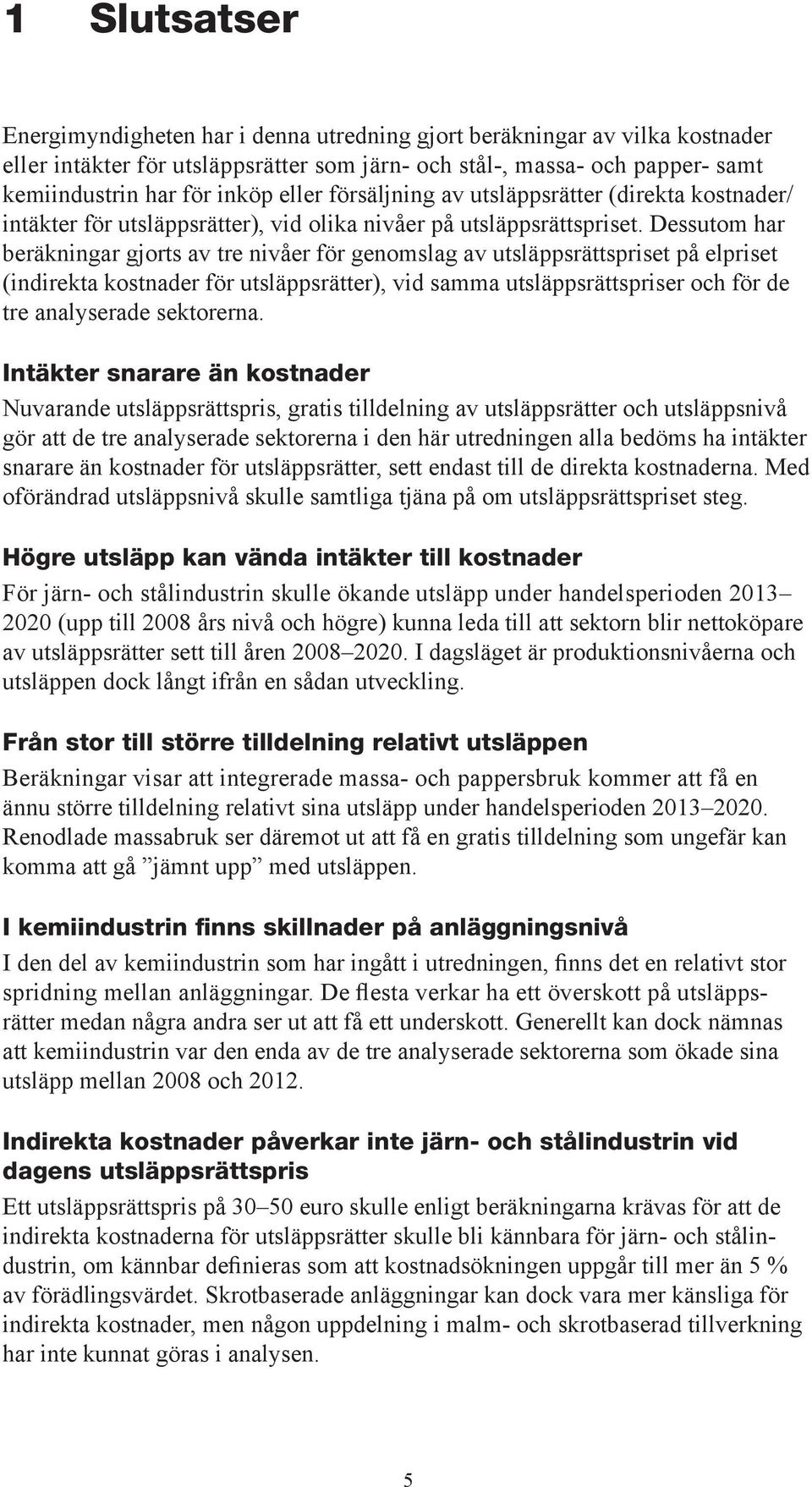 Dessutom har beräkningar gjorts av tre nivåer för genomslag av utsläppsrättspriset på elpriset (indirekta kostnader för utsläppsrätter), vid samma utsläppsrättspriser och för de tre analyserade