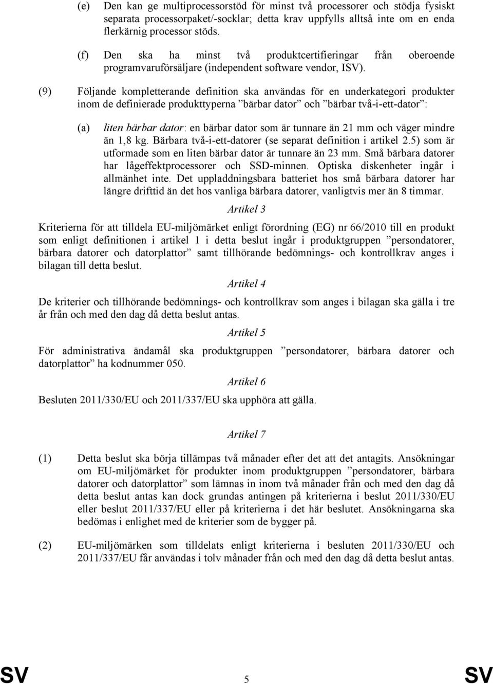 (9) Följande kompletterande definition ska användas för en underkategori produkter inom de definierade produkttyperna bärbar dator och bärbar två-i-ett-dator : liten bärbar dator: en bärbar dator som